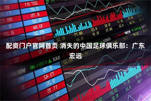 配资门户官网首页 消失的中国足球俱乐部：广东宏远