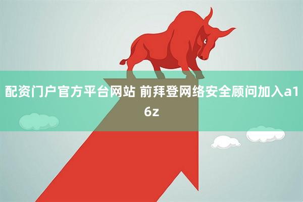 配资门户官方平台网站 前拜登网络安全顾问加入a16z