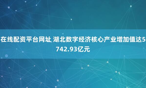 在线配资平台网址 湖北数字经济核心产业增加值达5742.93亿元