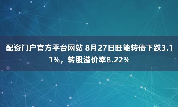 配资门户官方平台网站 8月27日旺能转债下跌3.11%，转股溢价率8.22%