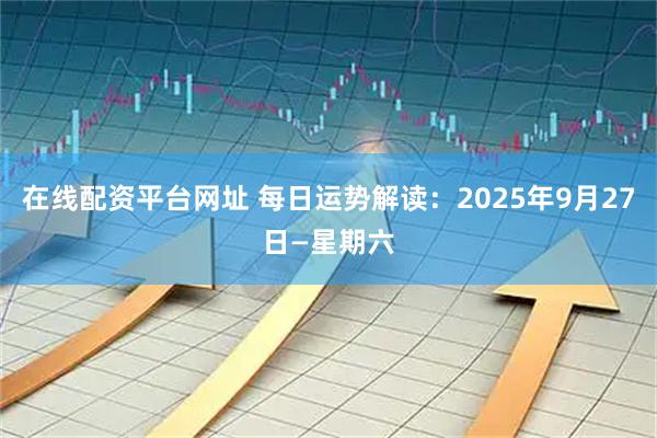 在线配资平台网址 每日运势解读：2025年9月27日—星期六