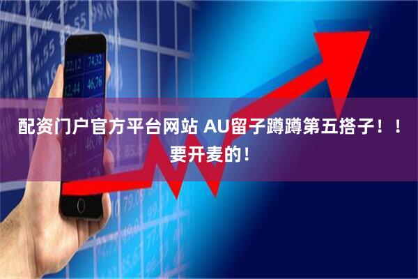 配资门户官方平台网站 AU留子蹲蹲第五搭子！！要开麦的！
