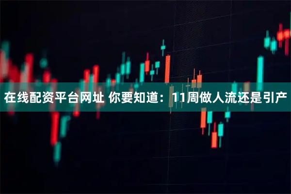 在线配资平台网址 你要知道：11周做人流还是引产