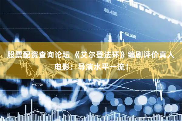 股票配资查询论坛 《艾尔登法环》编剧评价真人电影：导演水平一流！