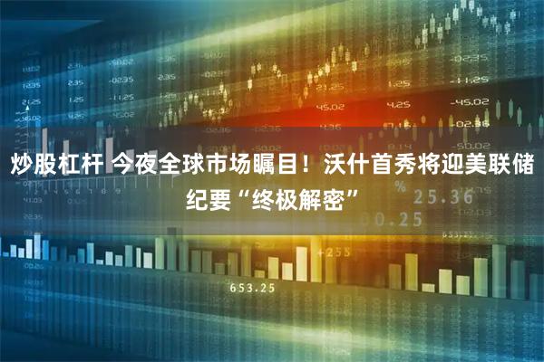 炒股杠杆 今夜全球市场瞩目！沃什首秀将迎美联储纪要“终极解密”